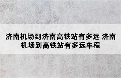 济南机场到济南高铁站有多远 济南机场到高铁站有多远车程